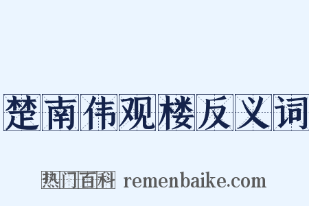 楚南伟观楼反义词是什么意思的图片